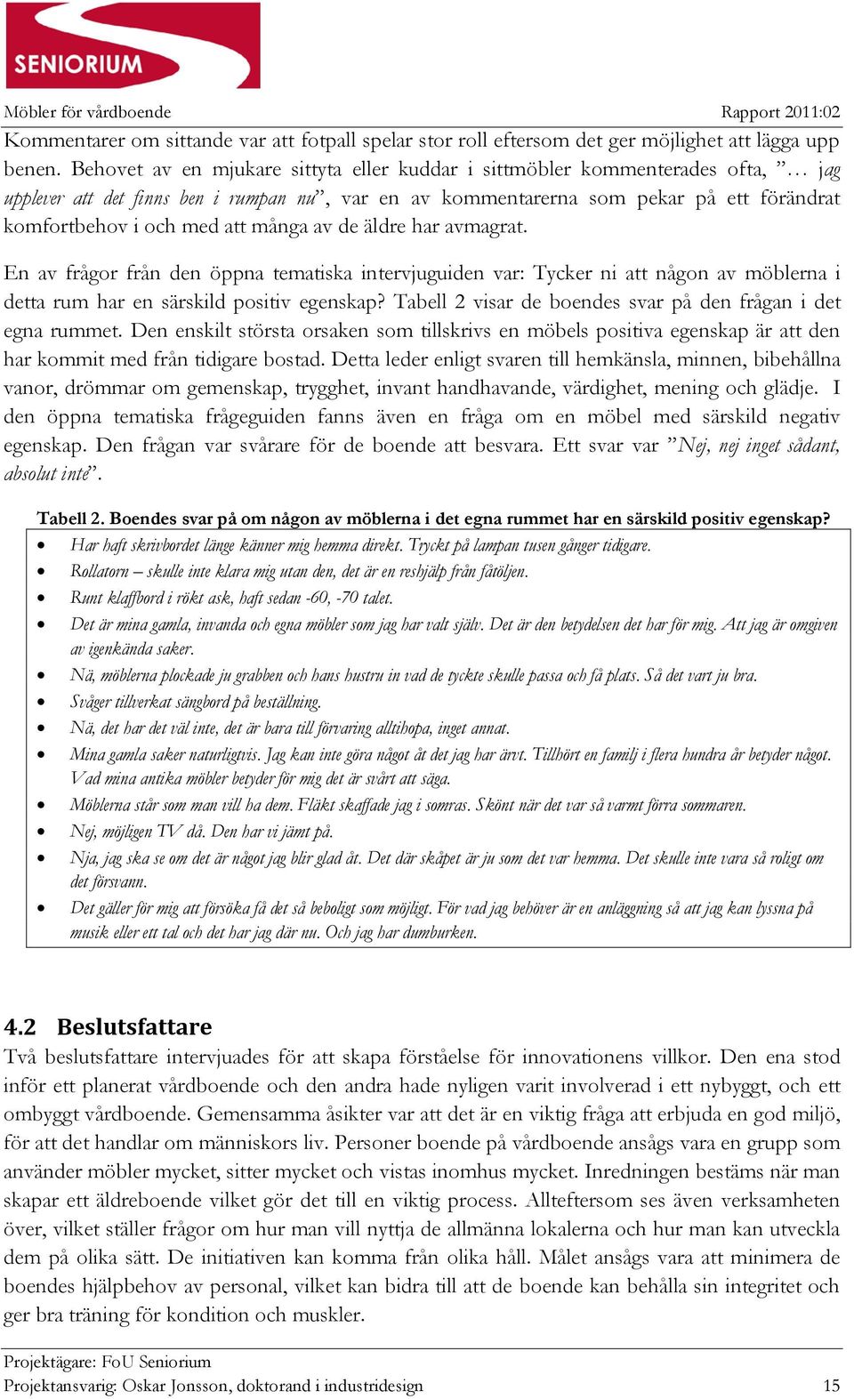 många av de äldre har avmagrat. En av frågor från den öppna tematiska intervjuguiden var: Tycker ni att någon av möblerna i detta rum har en särskild positiv egenskap?