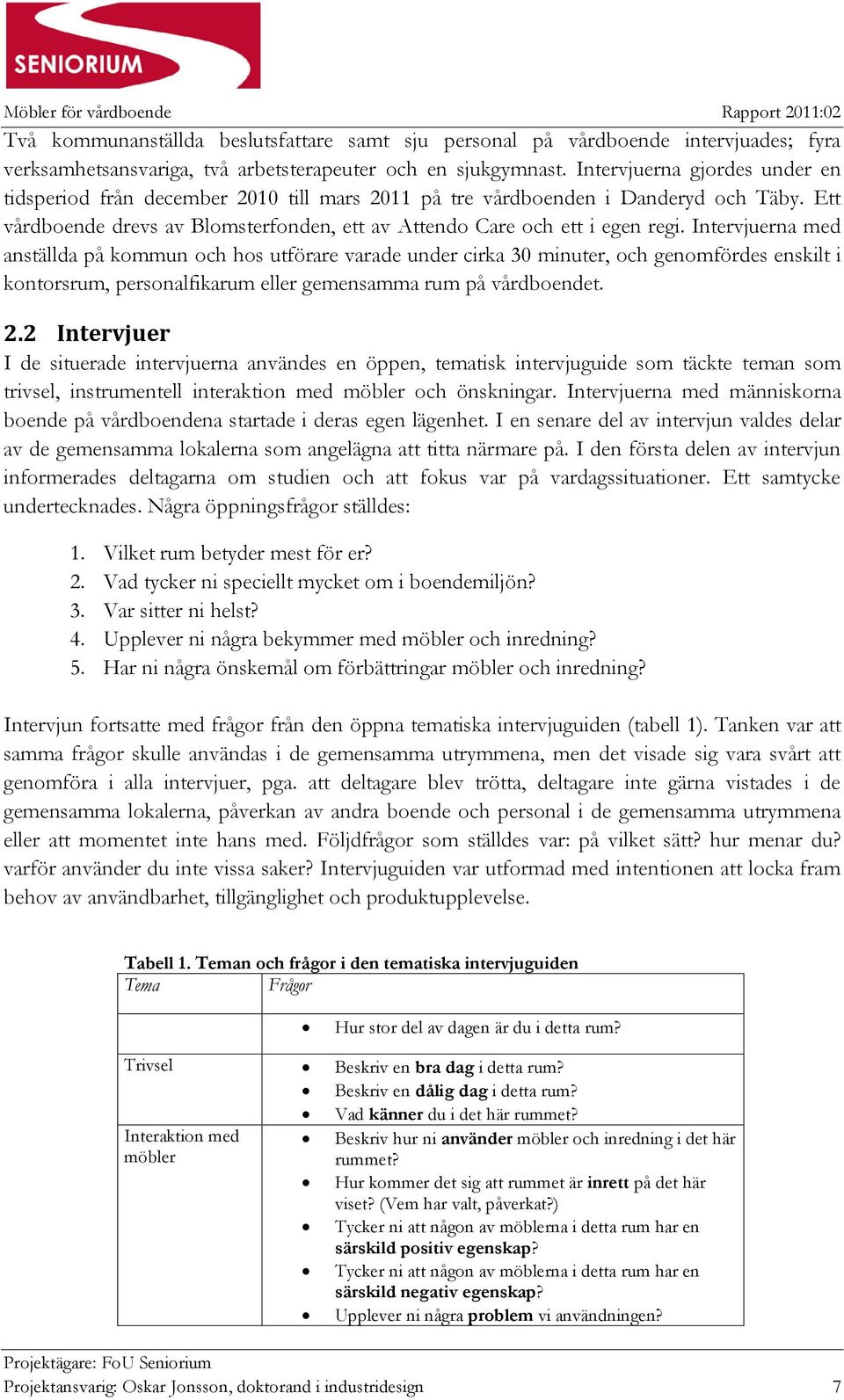 Intervjuerna med anställda på kommun och hos utförare varade under cirka 30 minuter, och genomfördes enskilt i kontorsrum, personalfikarum eller gemensamma rum på vårdboendet. 2.