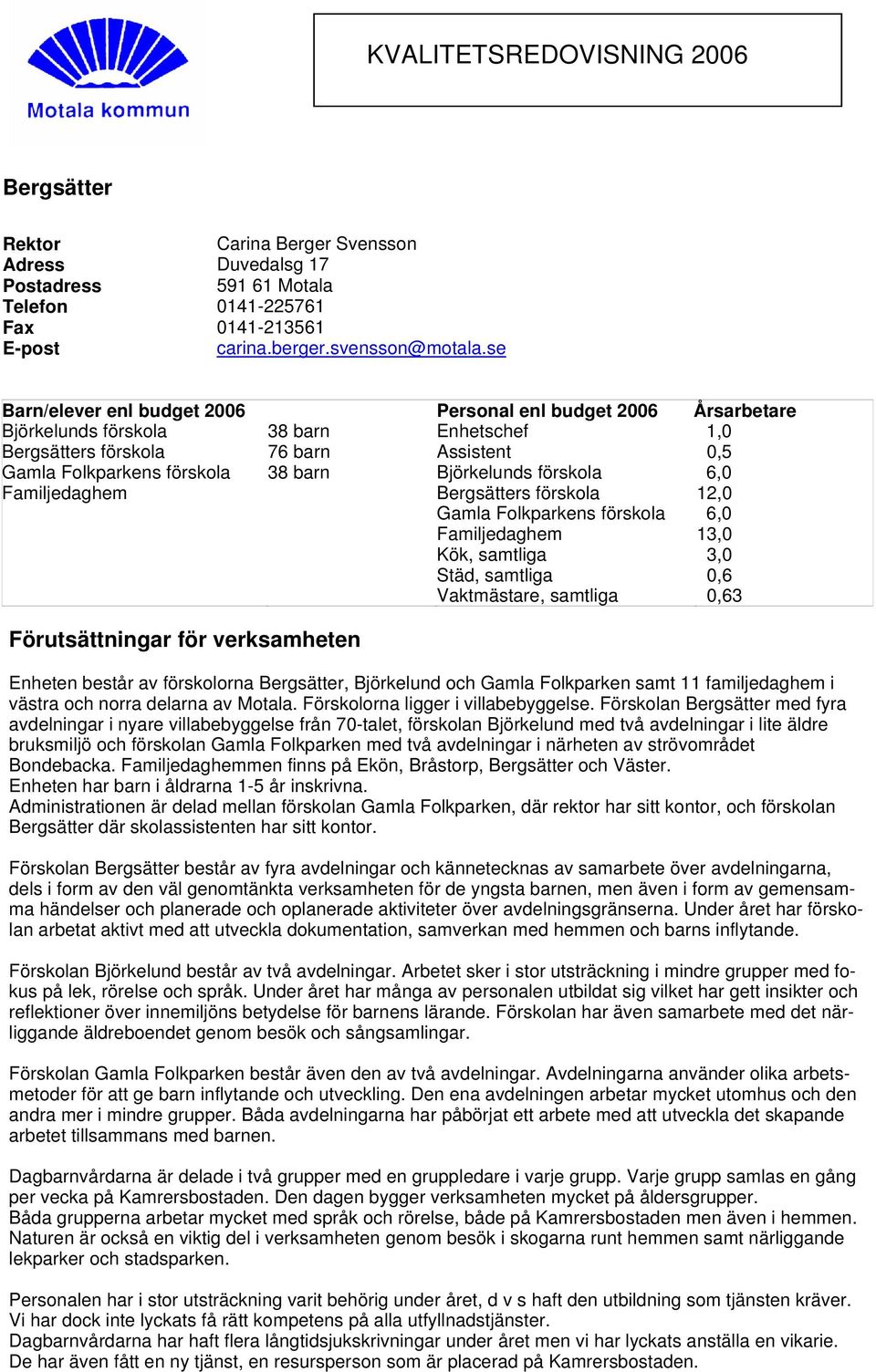 Björkelunds förskola 6,0 Familjedaghem Bergsätters förskola 12,0 Gamla Folkparkens förskola 6,0 Familjedaghem 13,0 Kök, samtliga 3,0 Städ, samtliga 0,6 Vaktmästare, samtliga 0,63 Förutsättningar för