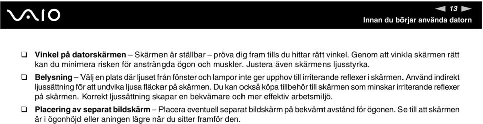 Belysning Välj en plats där ljuset från fönster och lampor inte ger upphov till irriterande reflexer i skärmen. Använd indirekt ljussättning för att undvika ljusa fläckar på skärmen.