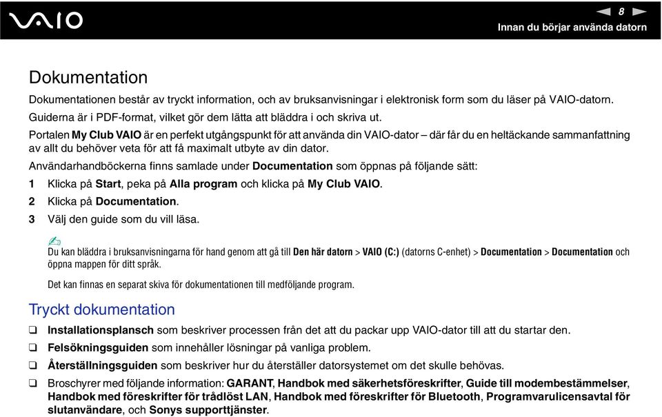 Portalen My Club VAIO är en perfekt utgångspunkt för att använda din VAIO-dator där får du en heltäckande sammanfattning av allt du behöver veta för att få maximalt utbyte av din dator.