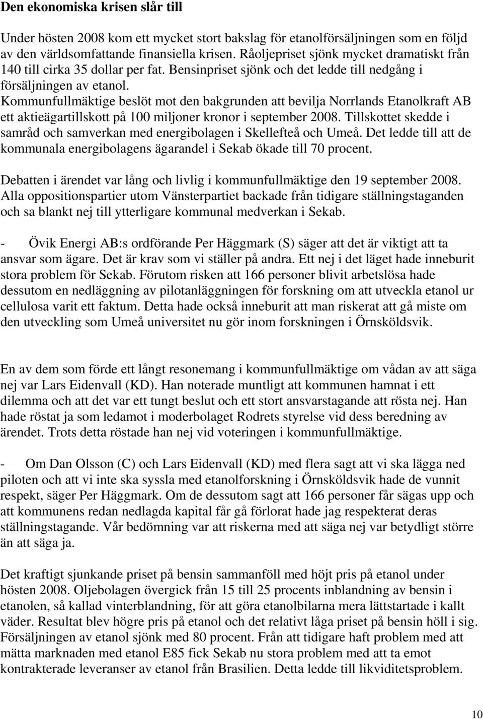 Kommunfullmäktige beslöt mot den bakgrunden att bevilja Norrlands Etanolkraft AB ett aktieägartillskott på 100 miljoner kronor i september 2008.