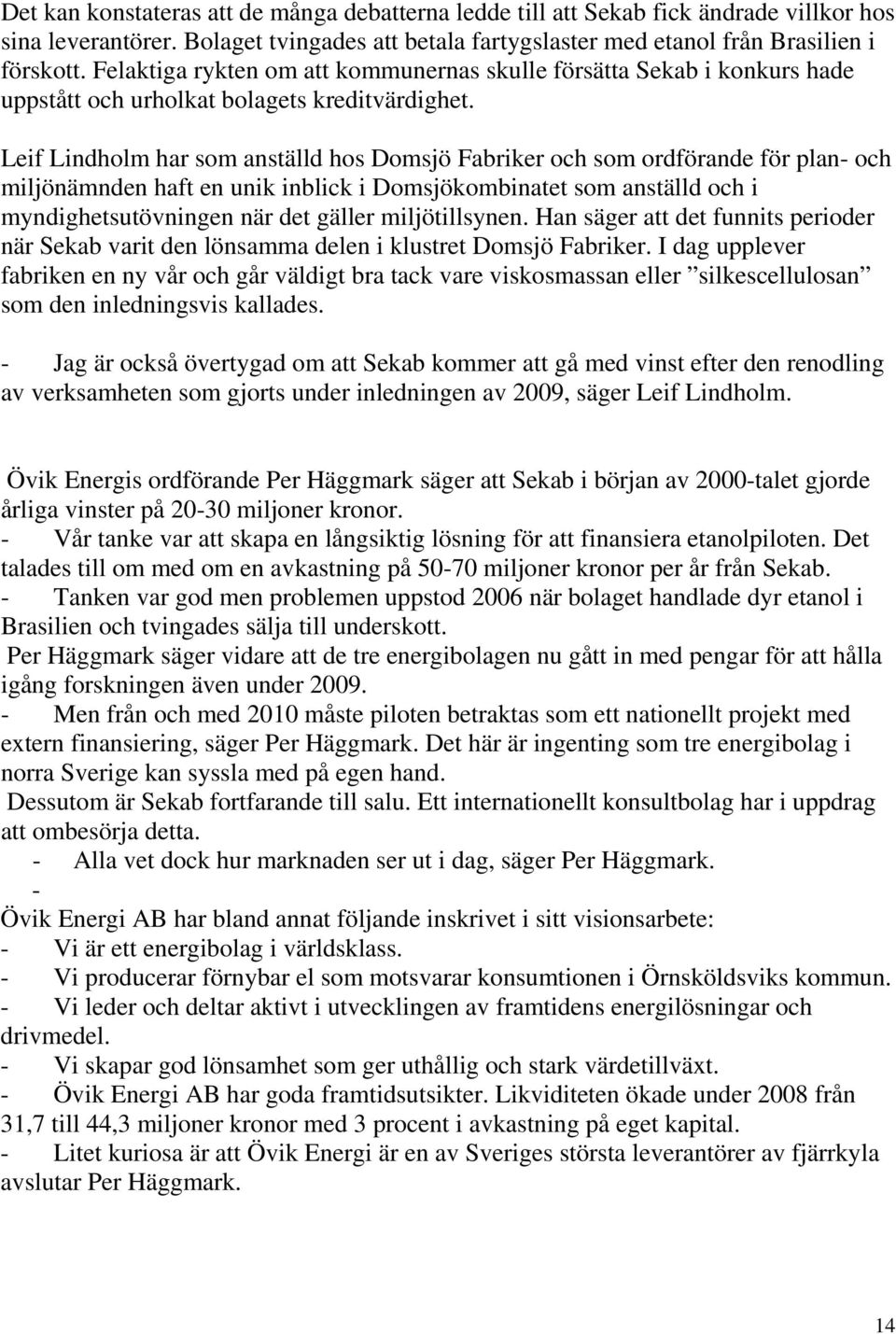 Leif Lindholm har som anställd hos Domsjö Fabriker och som ordförande för plan- och miljönämnden haft en unik inblick i Domsjökombinatet som anställd och i myndighetsutövningen när det gäller