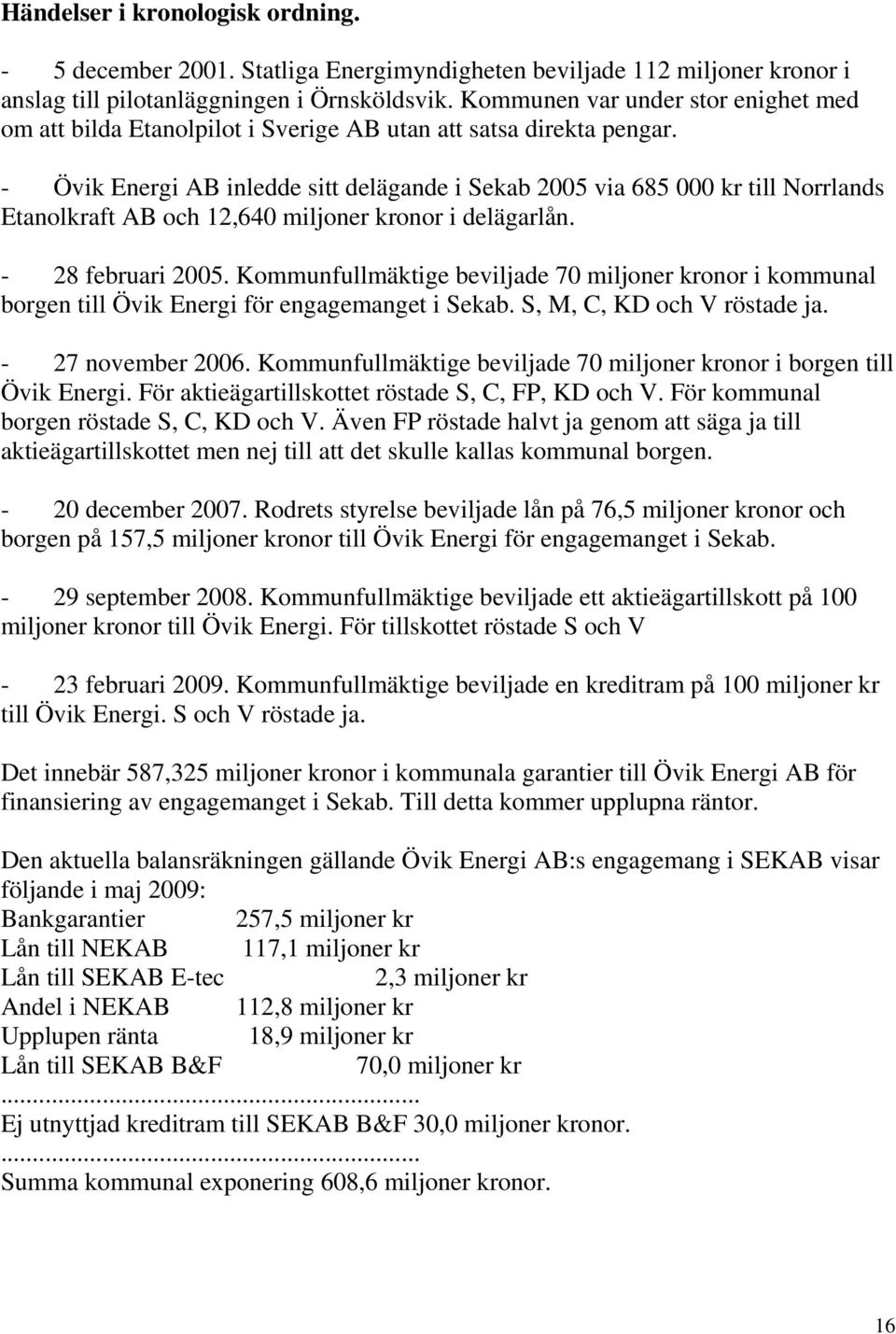- Övik Energi AB inledde sitt delägande i Sekab 2005 via 685 000 kr till Norrlands Etanolkraft AB och 12,640 miljoner kronor i delägarlån. - 28 februari 2005.