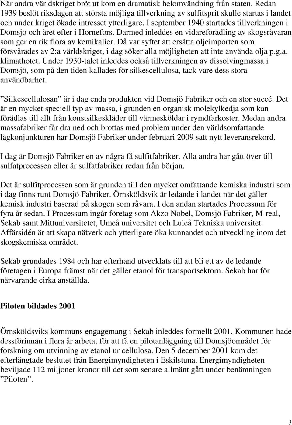 I september 1940 startades tillverkningen i Domsjö och året efter i Hörnefors. Därmed inleddes en vidareförädling av skogsråvaran som ger en rik flora av kemikalier.
