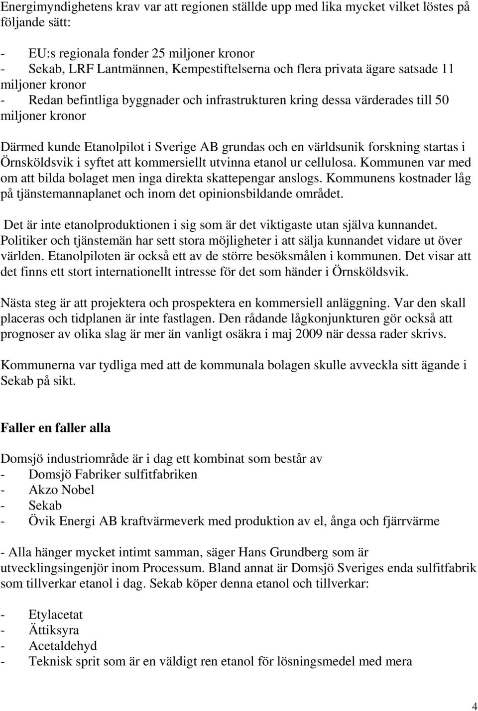 världsunik forskning startas i Örnsköldsvik i syftet att kommersiellt utvinna etanol ur cellulosa. Kommunen var med om att bilda bolaget men inga direkta skattepengar anslogs.