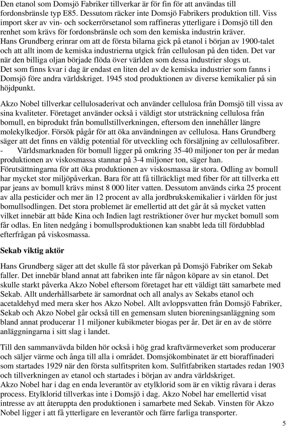 Hans Grundberg erinrar om att de första bilarna gick på etanol i början av 1900-talet och att allt inom de kemiska industrierna utgick från cellulosan på den tiden.