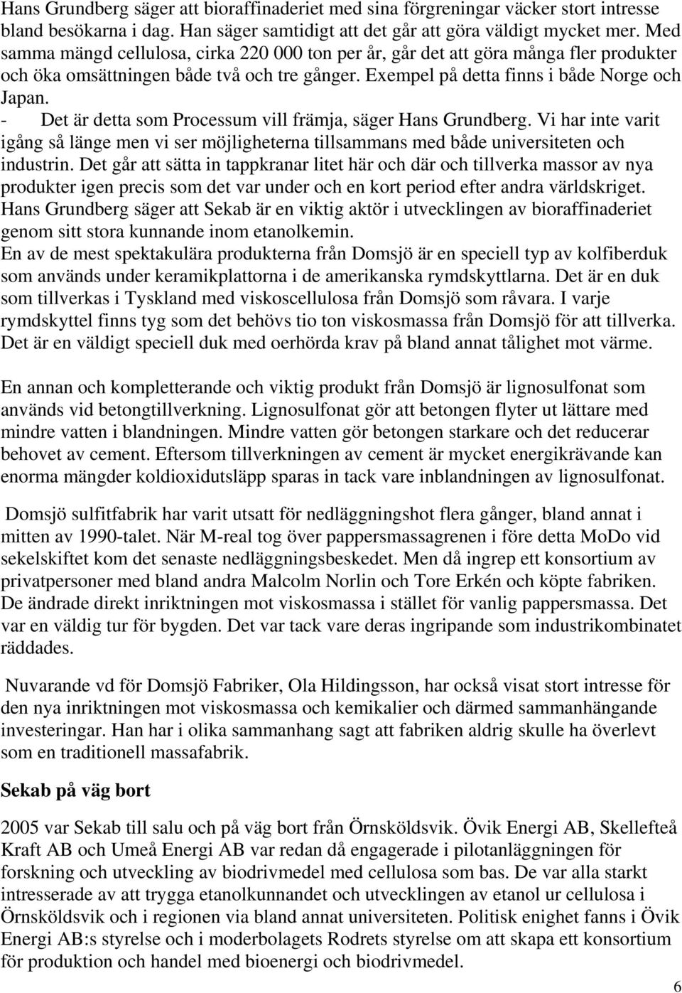 - Det är detta som Processum vill främja, säger Hans Grundberg. Vi har inte varit igång så länge men vi ser möjligheterna tillsammans med både universiteten och industrin.