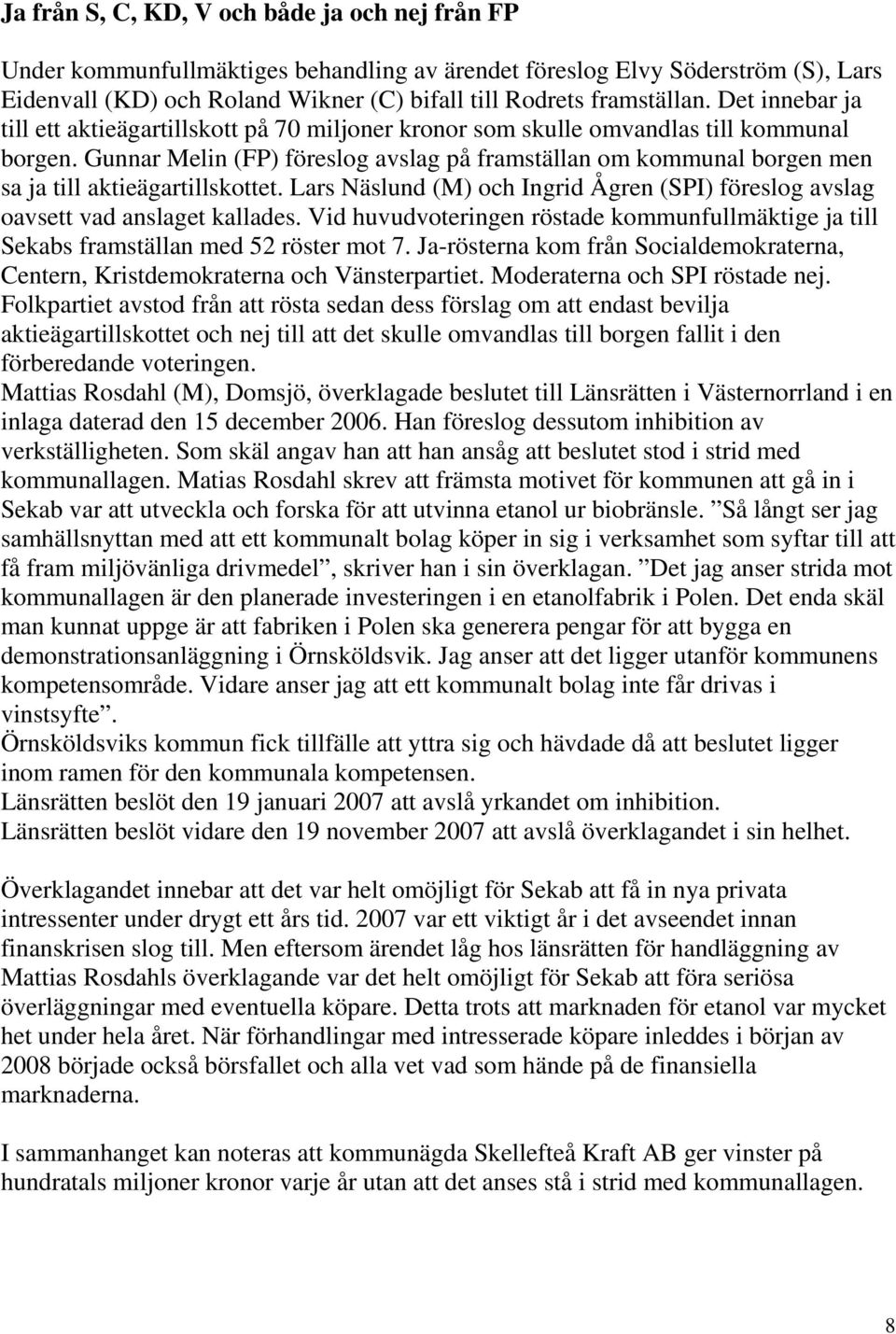 Gunnar Melin (FP) föreslog avslag på framställan om kommunal borgen men sa ja till aktieägartillskottet. Lars Näslund (M) och Ingrid Ågren (SPI) föreslog avslag oavsett vad anslaget kallades.