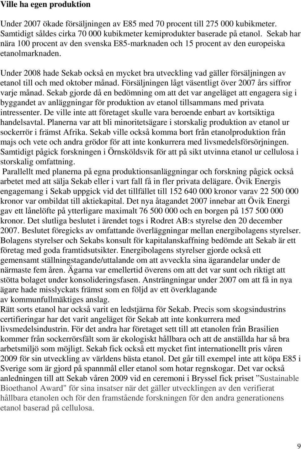 Under 2008 hade Sekab också en mycket bra utveckling vad gäller försäljningen av etanol till och med oktober månad. Försäljningen lågt väsentligt över 2007 års siffror varje månad.