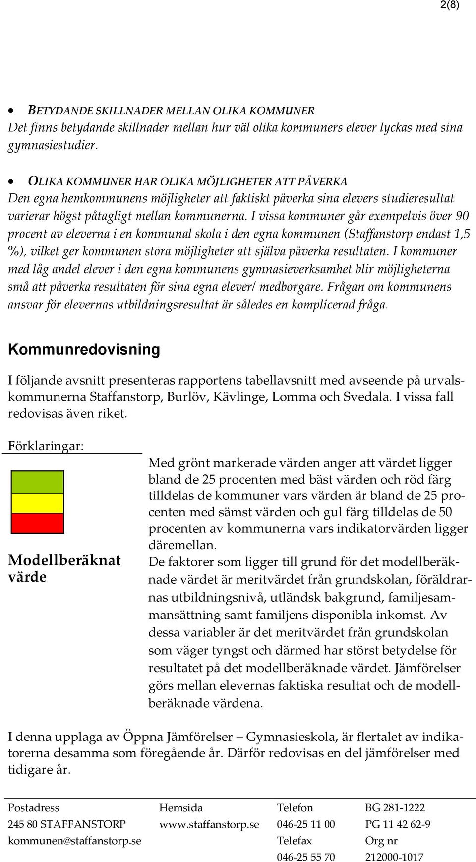 I vissa kommuner går exempelvis över 90 procent av eleverna i en kommunal skola i den egna kommunen (Staffanstorp endast 1,5 %), vilket ger kommunen stora möjligheter att själva påverka resultaten.