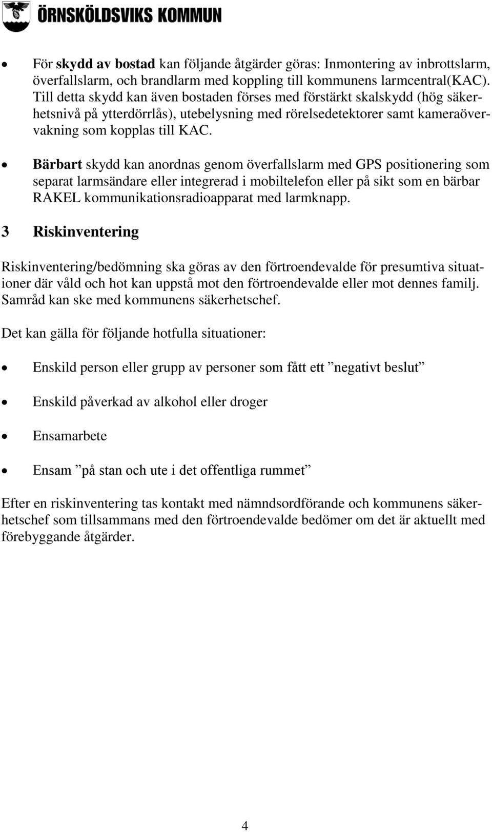 Bärbart skydd kan anordnas genom överfallslarm med GPS positionering som separat larmsändare eller integrerad i mobiltelefon eller på sikt som en bärbar RAKEL kommunikationsradioapparat med larmknapp.