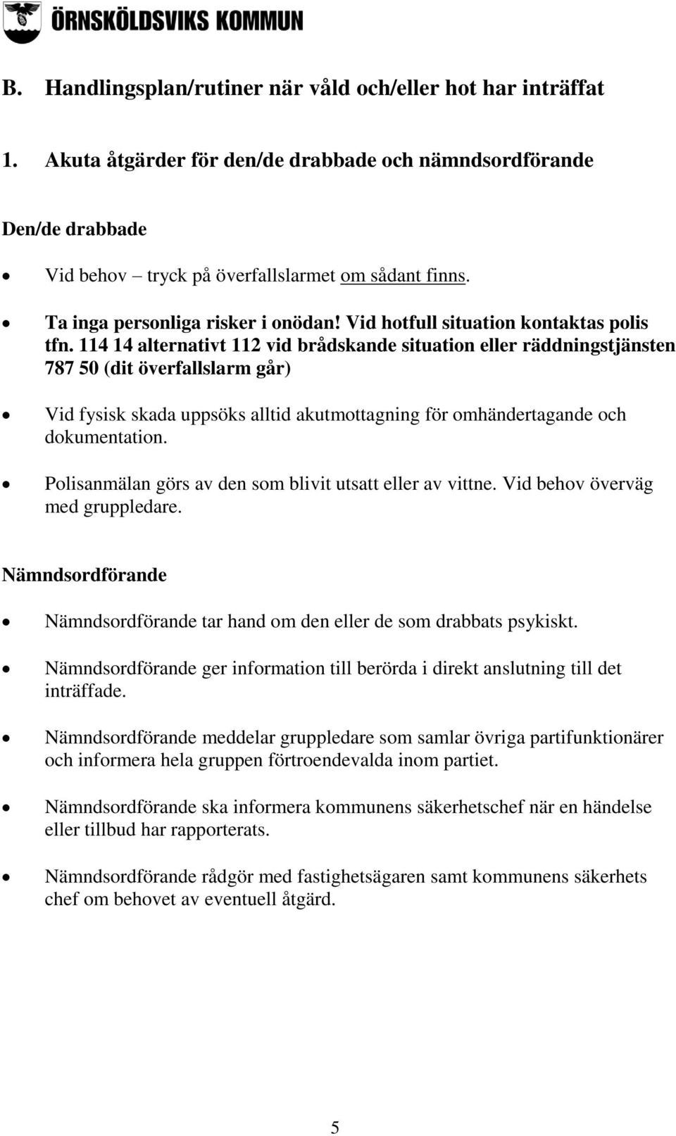 114 14 alternativt 112 vid brådskande situation eller räddningstjänsten 787 50 (dit överfallslarm går) Vid fysisk skada uppsöks alltid akutmottagning för omhändertagande och dokumentation.