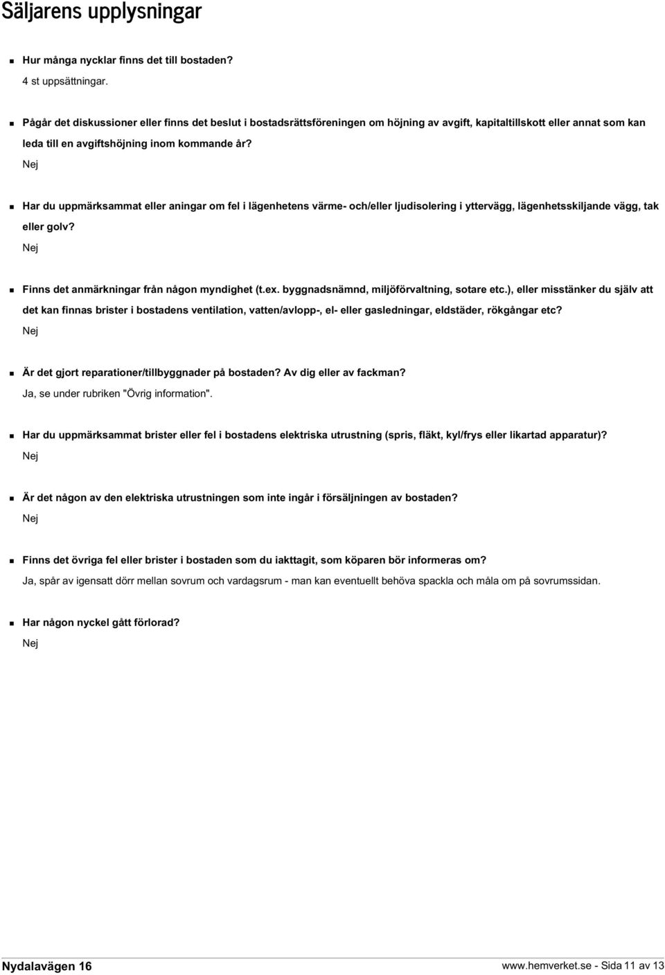 Nej Har du uppmärksammat eller aningar om fel i lägenhetens värme- och/eller ljudisolering i yttervägg, lägenhetsskiljande vägg, tak eller golv? Nej Finns det anmärkningar från någon myndighet (t.ex.