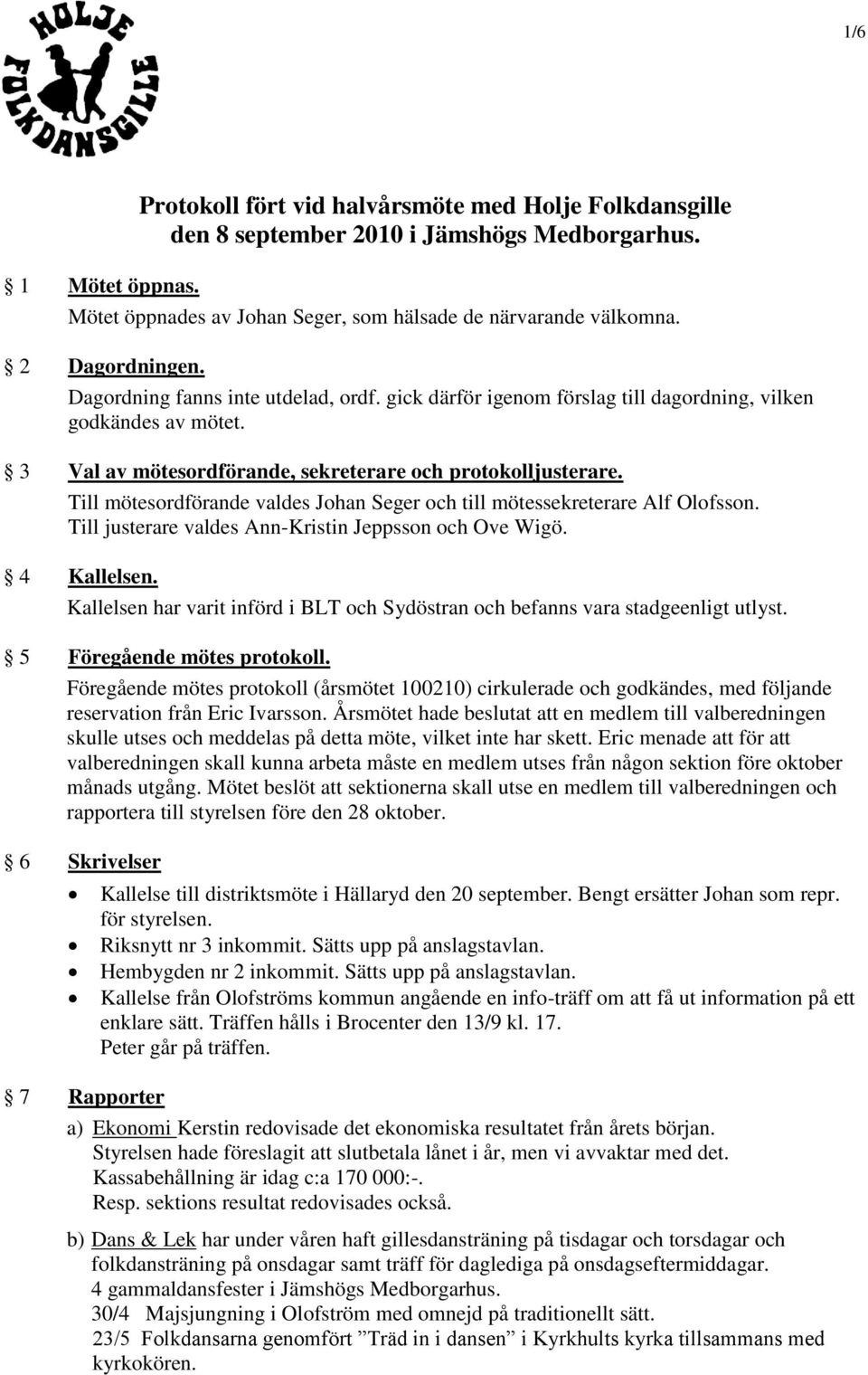 Till mötesordförande valdes Johan Seger och till mötessekreterare Alf Olofsson. Till justerare valdes Ann-Kristin Jeppsson och Ove Wigö. 4 Kallelsen.