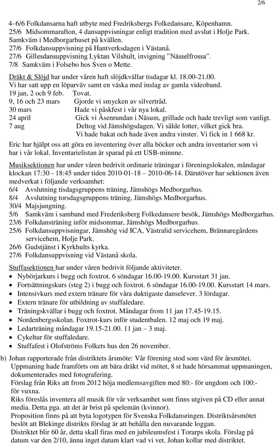 Dräkt & Slöjd har under våren haft slöjdkvällar tisdagar kl. 18.00-21.00. Vi har satt upp en löparväv samt en väska med inslag av gamla videoband. 19 jan, 2 och 9 feb. Tovat.