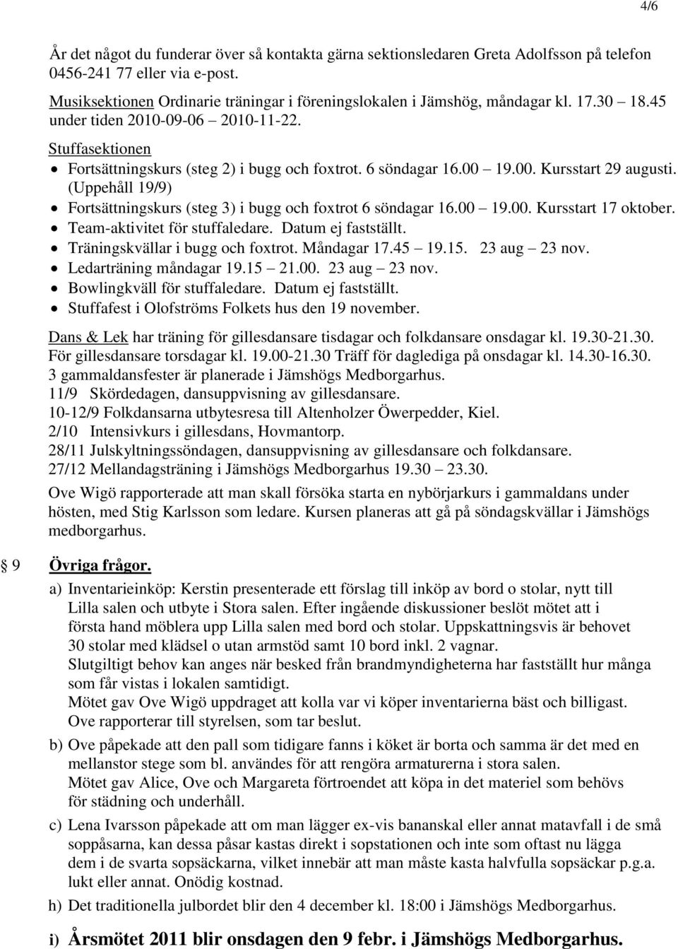 6 söndagar 16.00 19.00. Kursstart 29 augusti. (Uppehåll 19/9) Fortsättningskurs (steg 3) i bugg och foxtrot 6 söndagar 16.00 19.00. Kursstart 17 oktober. Team-aktivitet för stuffaledare.