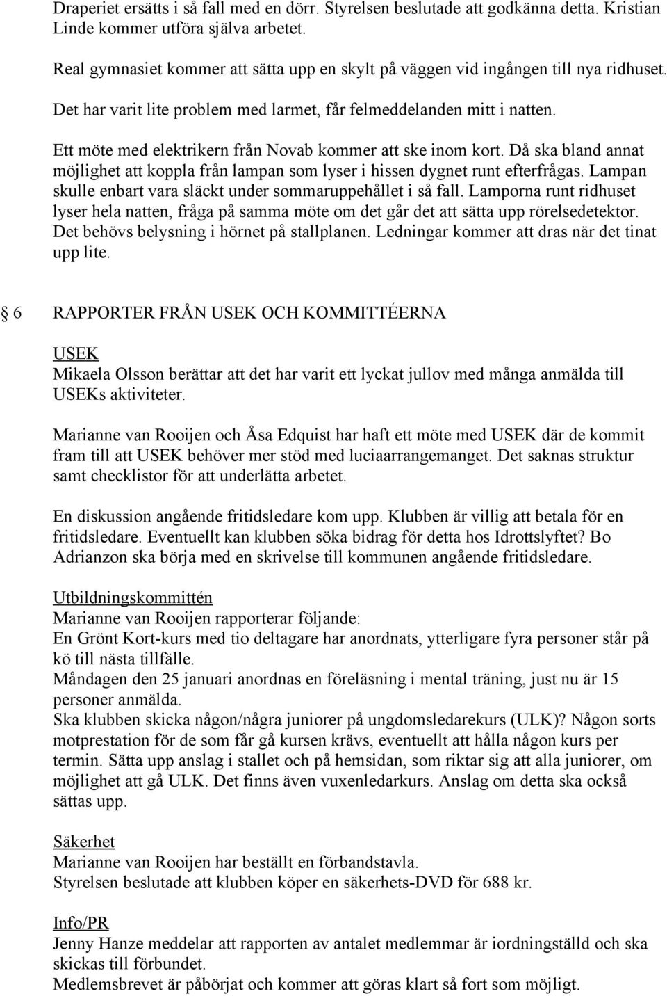 Ett möte med elektrikern från Novab kommer att ske inom kort. Då ska bland annat möjlighet att koppla från lampan som lyser i hissen dygnet runt efterfrågas.