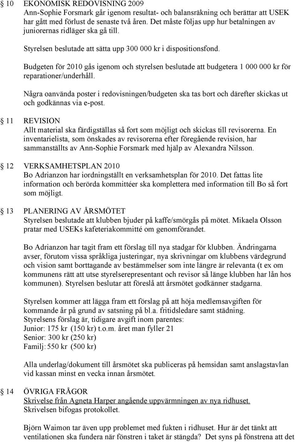 Budgeten för 2010 gås igenom och styrelsen beslutade att budgetera 1 000 000 kr för reparationer/underhåll.