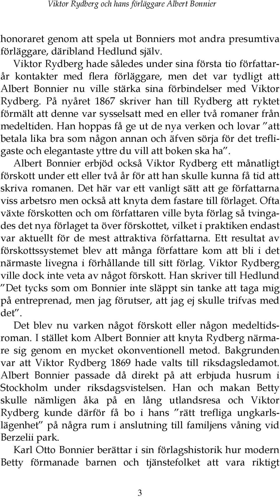 På nyåret 1867 skriver han till Rydberg att ryktet förmält att denne var sysselsatt med en eller två romaner från medeltiden.