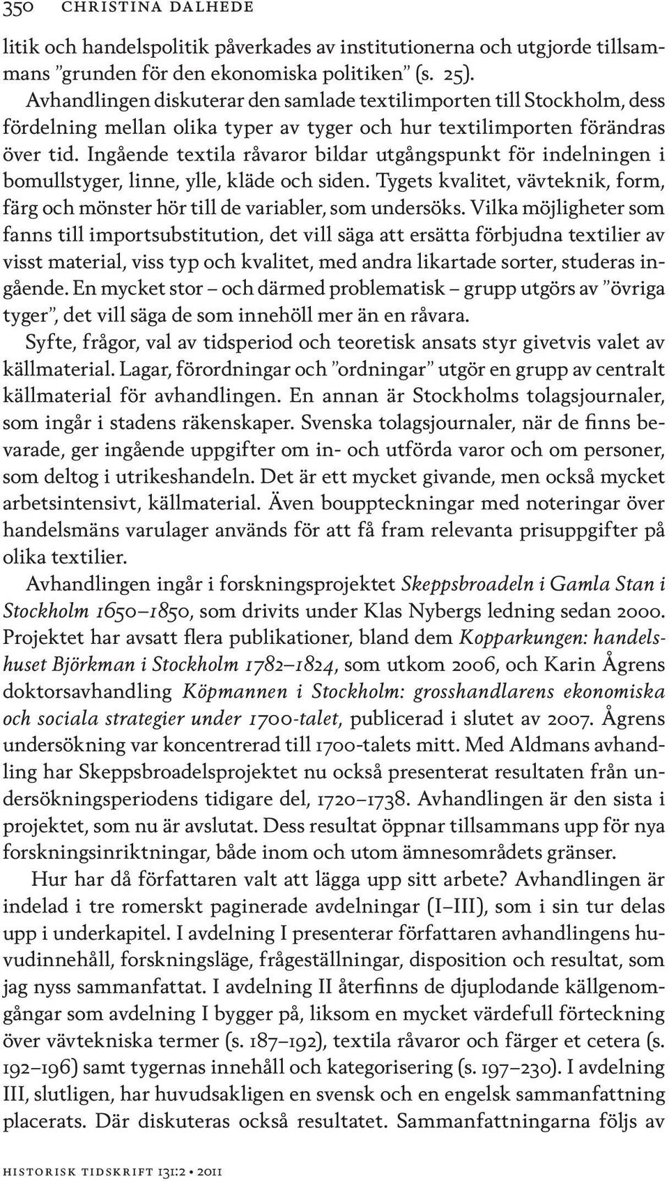 Ingående textila råvaror bildar utgångspunkt för indelningen i bomullstyger, linne, ylle, kläde och siden. Tygets kvalitet, vävteknik, form, färg och mönster hör till de variabler, som undersöks.