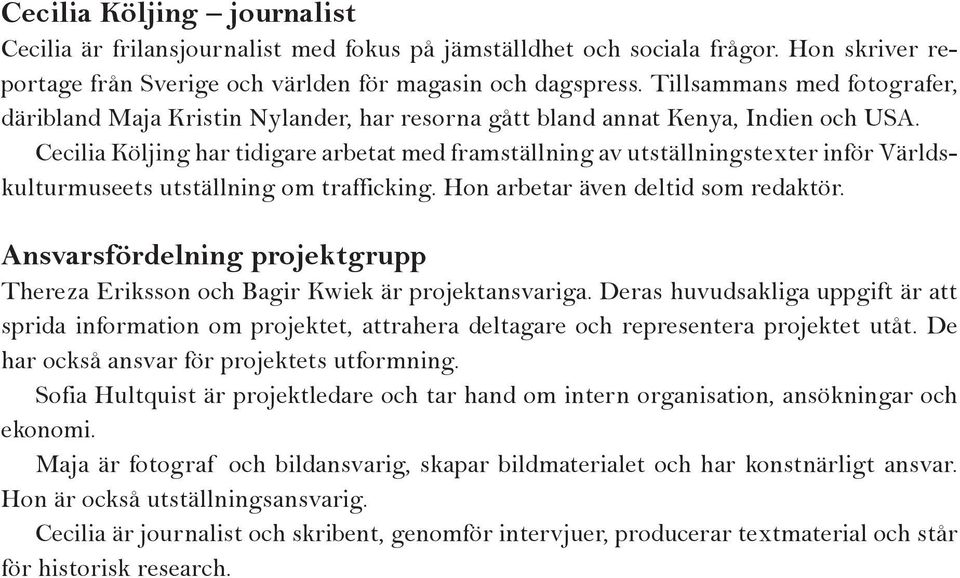 Cecilia Köljing har tidigare arbetat med framställning av utställningstexter inför Världskulturmuseets utställning om trafficking. Hon arbetar även deltid som redaktör.