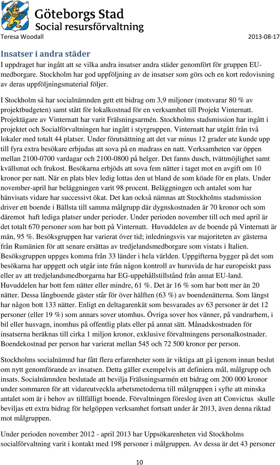 I Stockholm så har socialnämnden gett ett bidrag om 3,9 miljoner (motsvarar 80 % av projektbudgeten) samt stått för lokalkostnad för en verksamhet till Projekt Vinternatt.