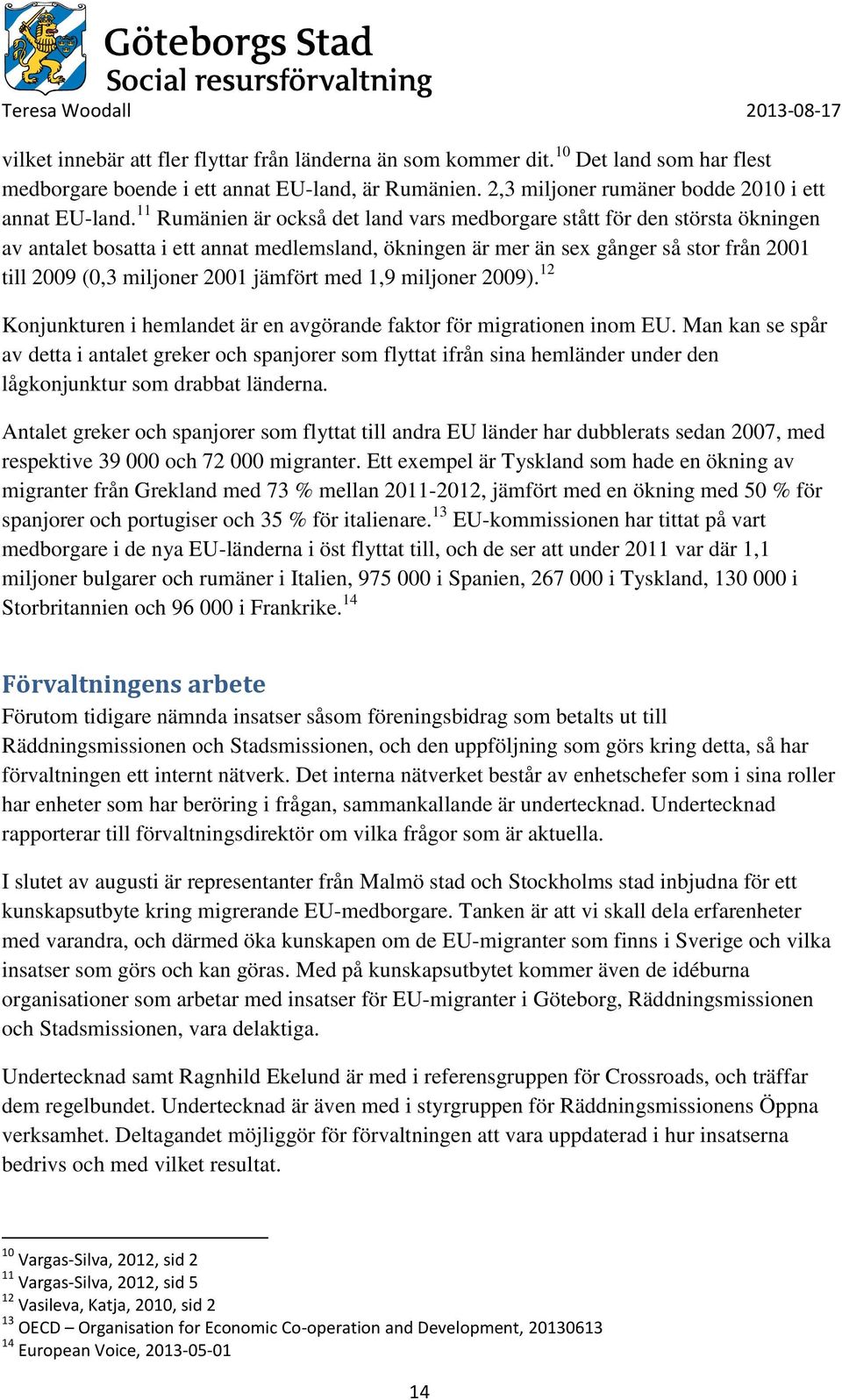 jämfört med 1,9 miljoner 2009). 12 Konjunkturen i hemlandet är en avgörande faktor för migrationen inom EU.