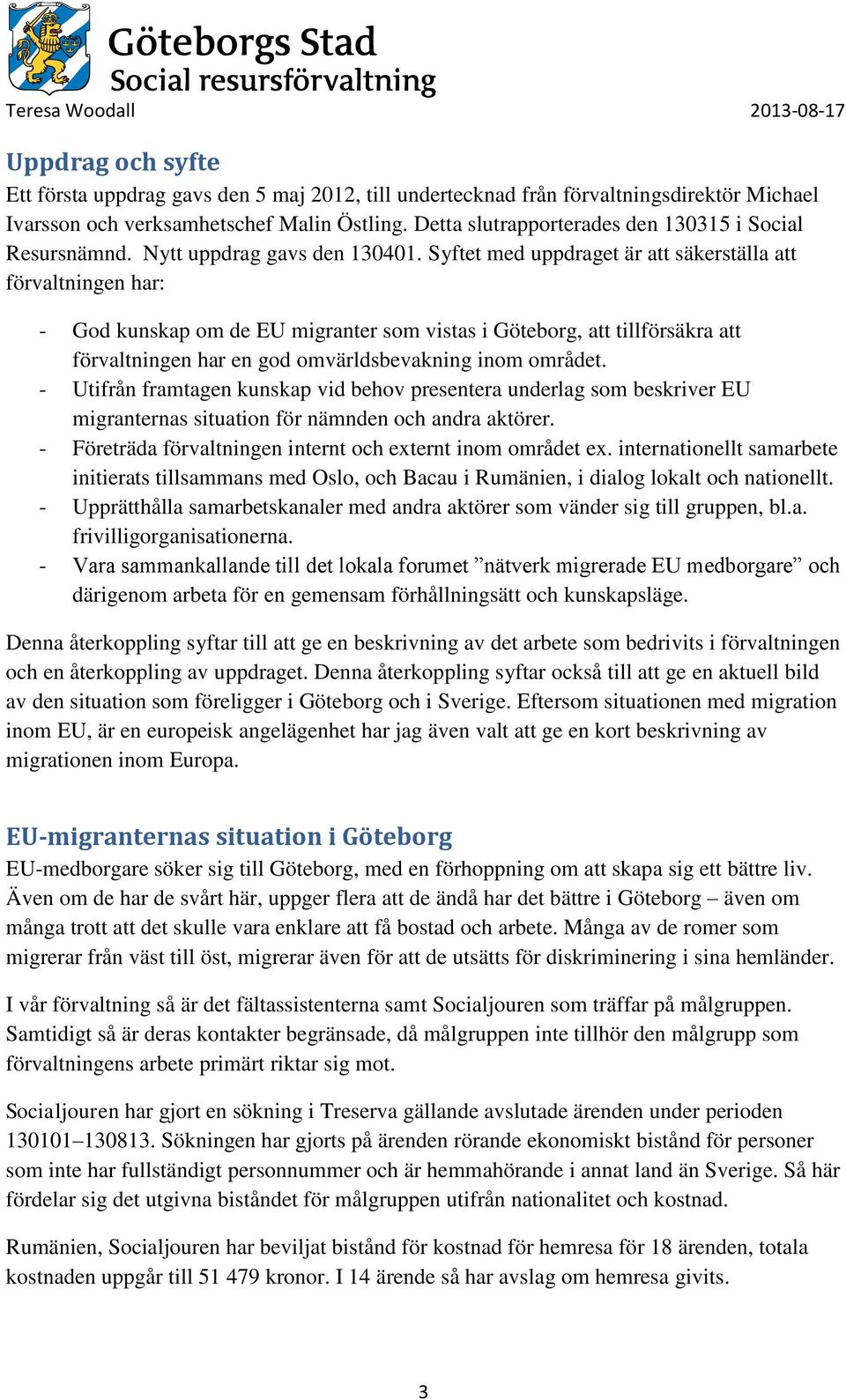 Syftet med uppdraget är att säkerställa att förvaltningen har: - God kunskap om de EU migranter som vistas i Göteborg, att tillförsäkra att förvaltningen har en god omvärldsbevakning inom området.