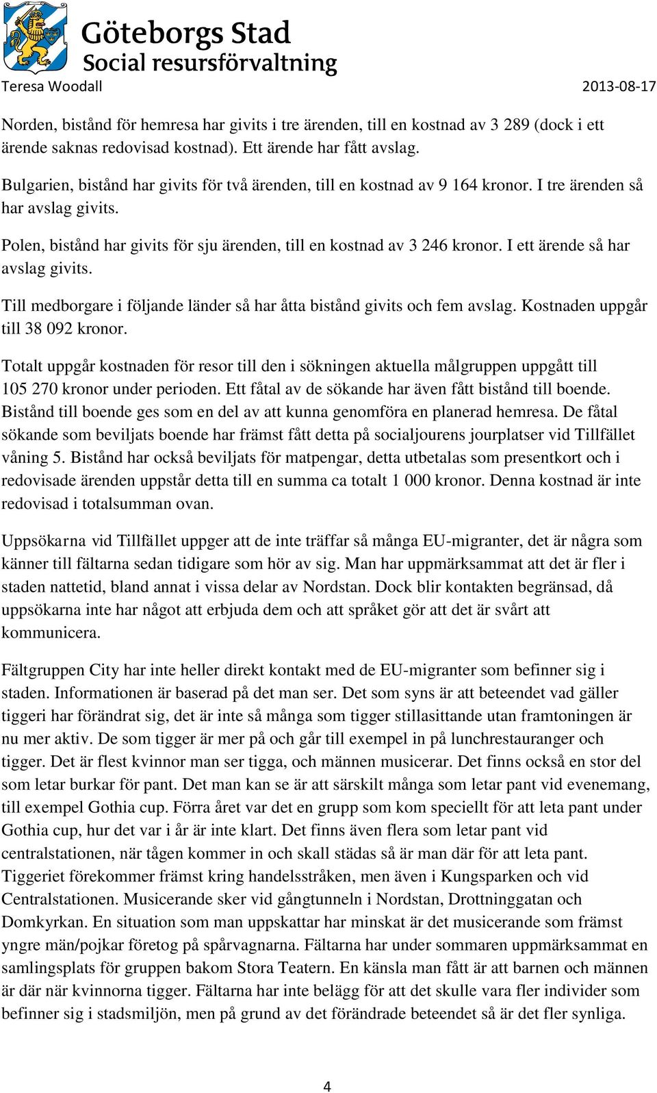 I ett ärende så har avslag givits. Till medborgare i följande länder så har åtta bistånd givits och fem avslag. Kostnaden uppgår till 38 092 kronor.