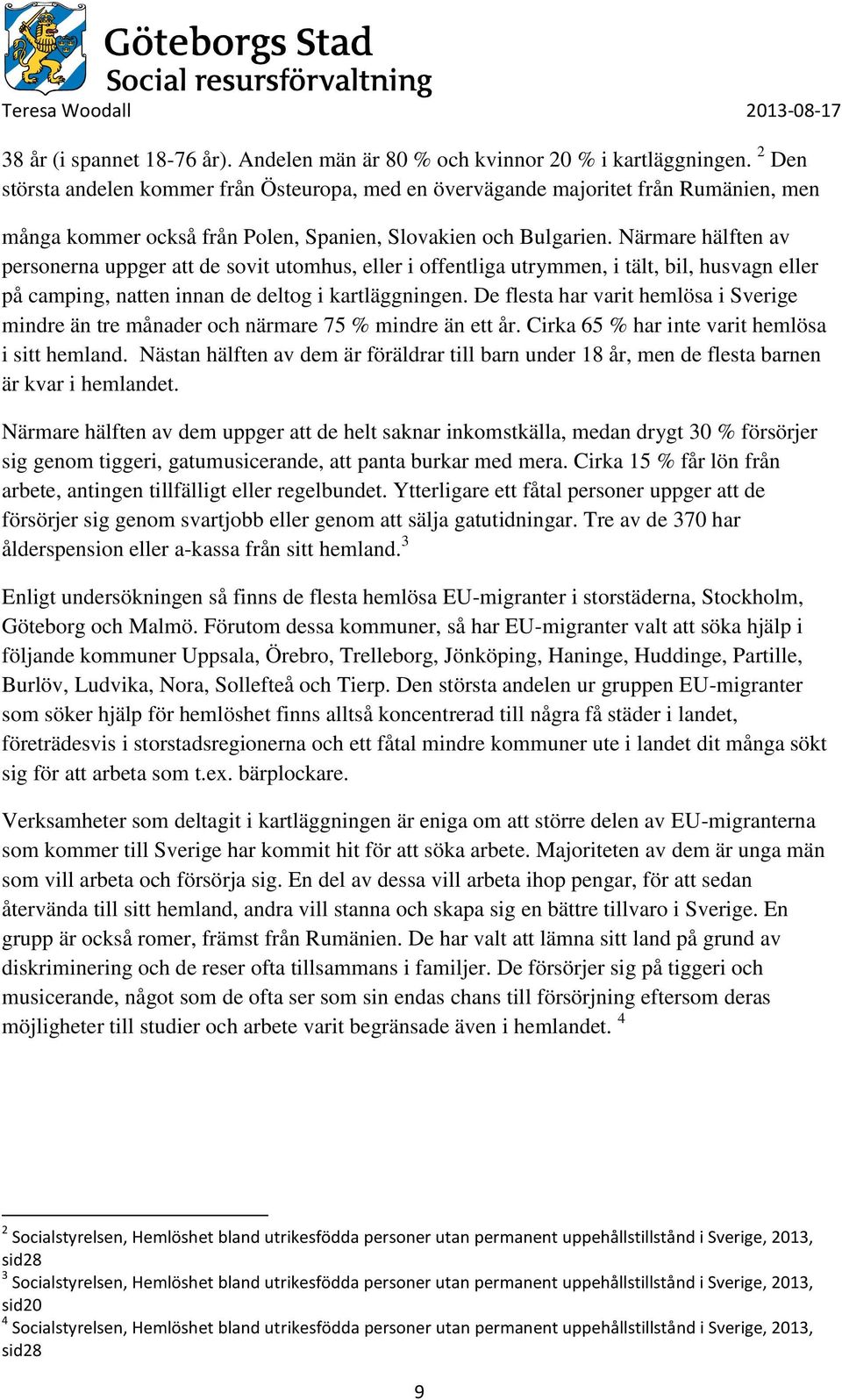 Närmare hälften av personerna uppger att de sovit utomhus, eller i offentliga utrymmen, i tält, bil, husvagn eller på camping, natten innan de deltog i kartläggningen.