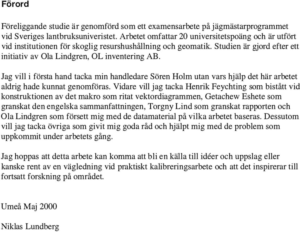 Jag vill i första hand tacka min handledare Sören Holm utan vars hj älp det här arbetet aldrig hade kunnat genomföras.