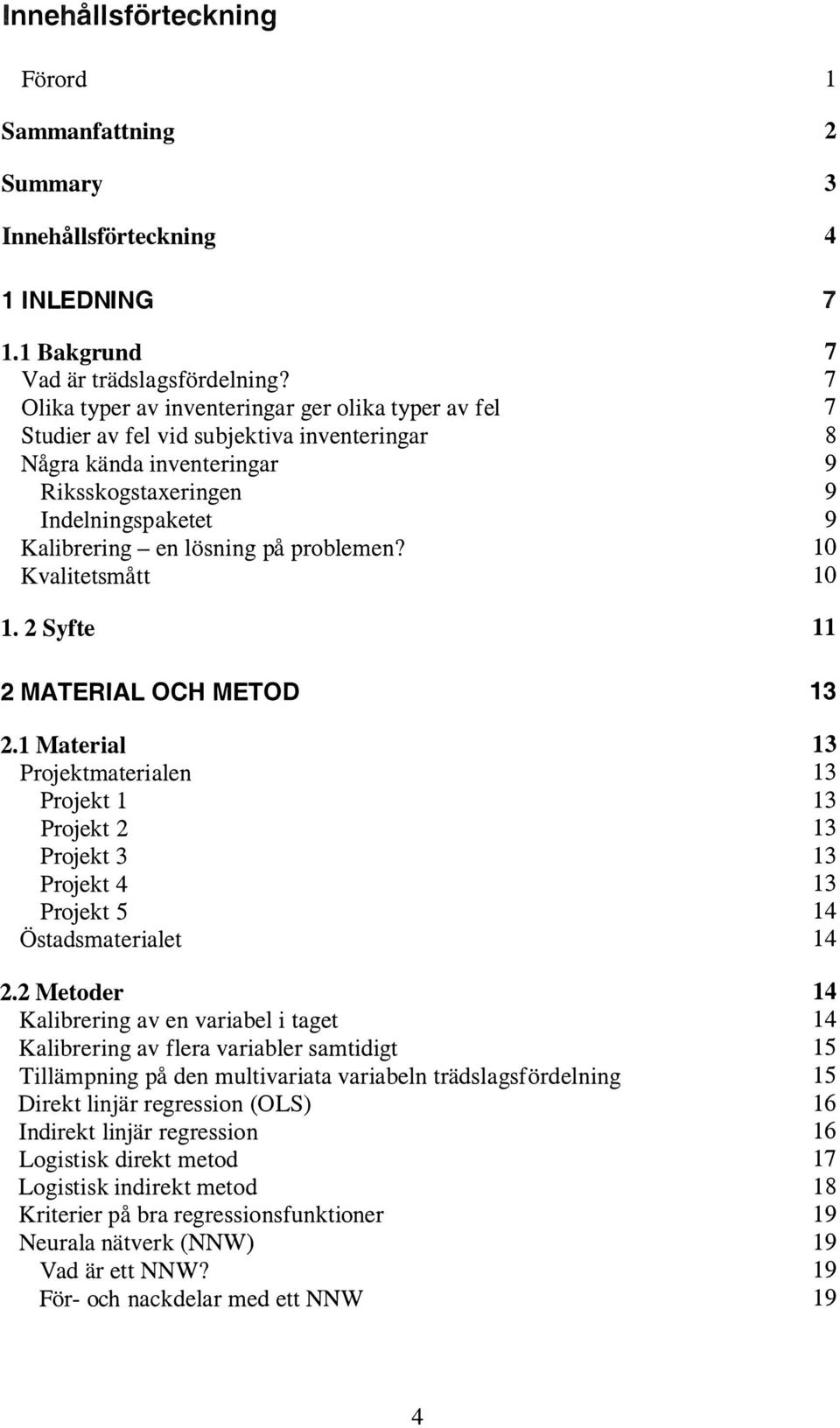 Kvalitetsmått l. 2 Syfte 7 7 7 7 8 9 9 9 lo lo 11 2 MATERIAL OCH METOD 2.1 Material Projektmaterialen Projekt l Projekt 2 Projekt 3 Projekt 4 Projekt 5 Ö stadsmaterialet 2.