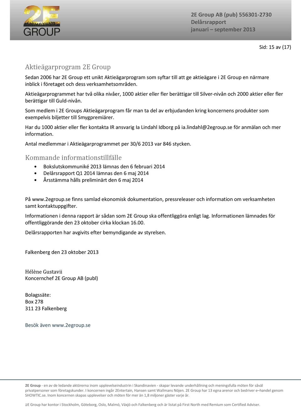 Som medlem i 2E Groups Aktieägarprogram får man ta del av erbjudanden kring koncernens produkter som exempelvis biljetter till Smygpremiärer.