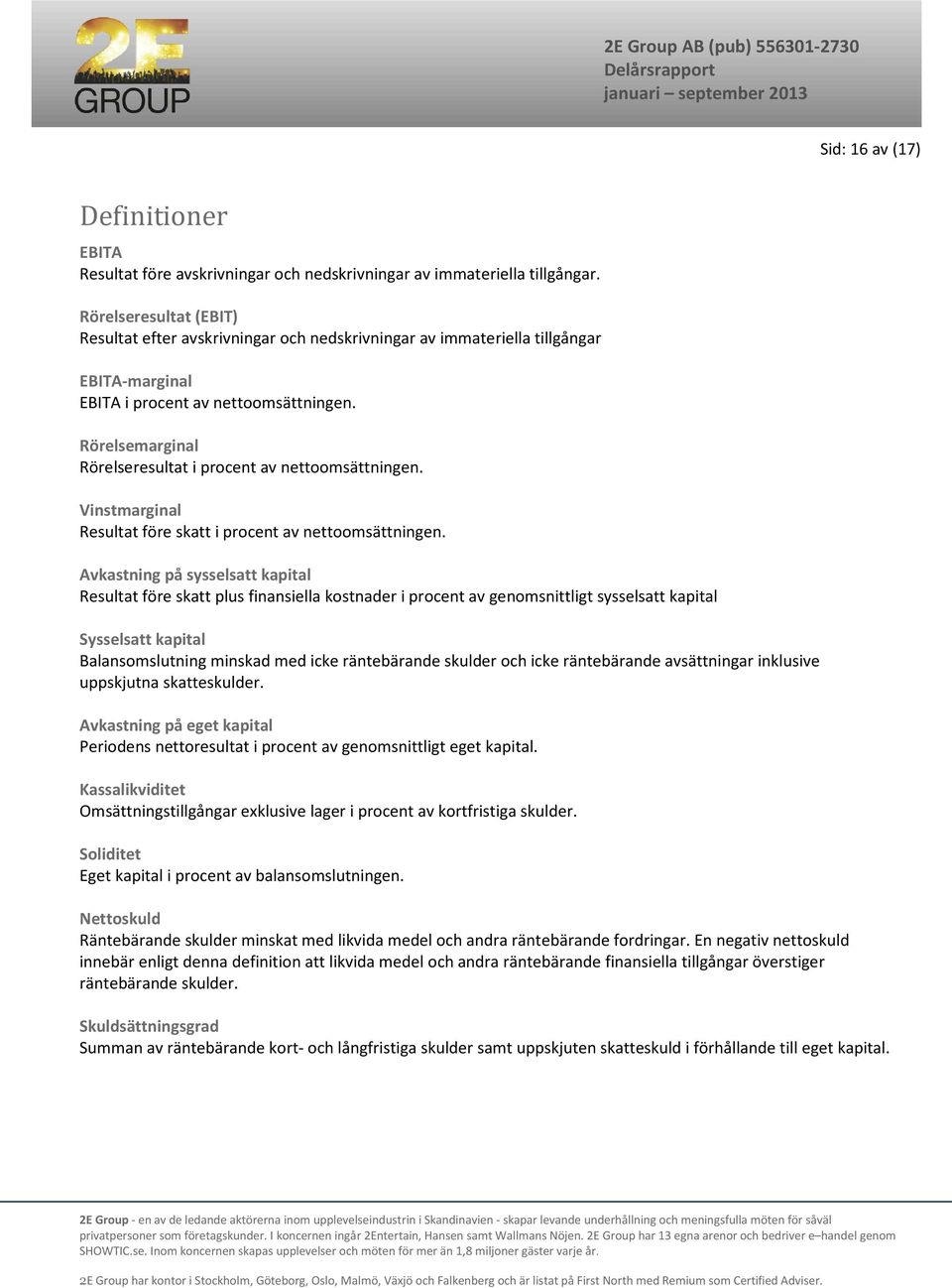 Rörelsemarginal Rörelseresultat i procent av nettoomsättningen. Vinstmarginal Resultat före skatt i procent av nettoomsättningen.