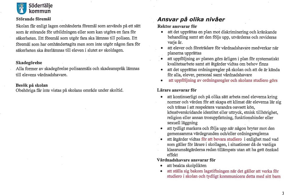 skadegörelse Alla former av skadegörelse polisanmäls och skadeanspråk lämnas till elevens vårdnadshavare. Besök på skolan. Obehöriga får inte vistas på skolans område under skoltid.