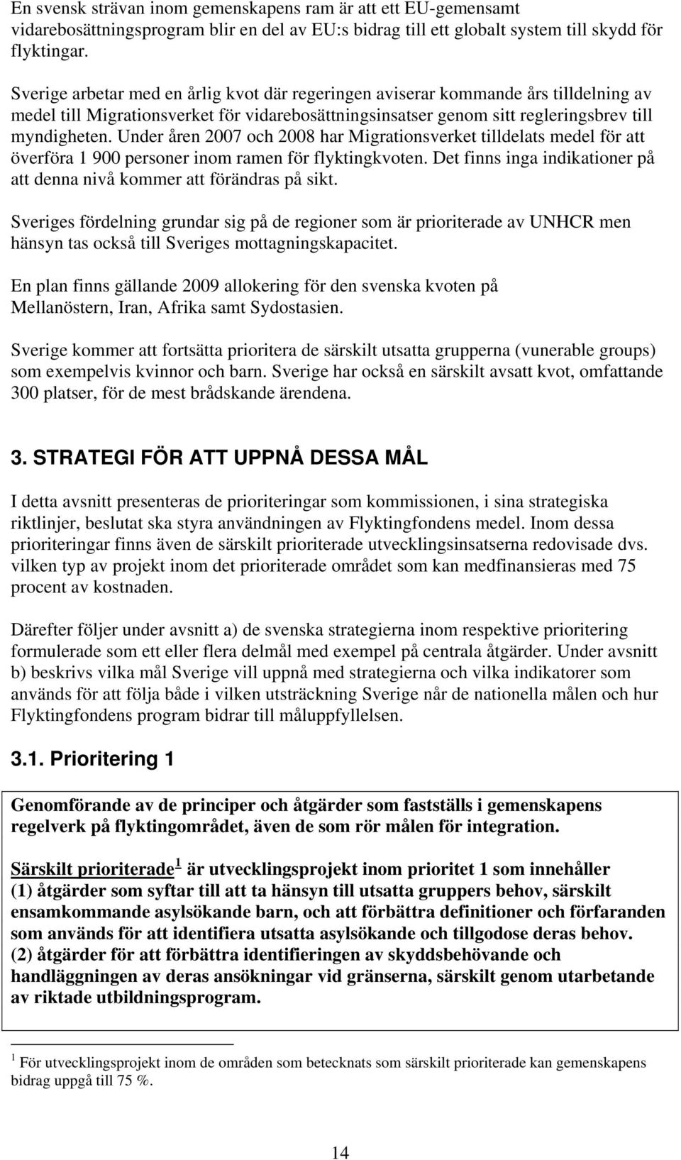 Under åren 2007 och 2008 har Migrationsverket tilldelats medel för att överföra 1 900 personer inom ramen för flyktingkvoten.