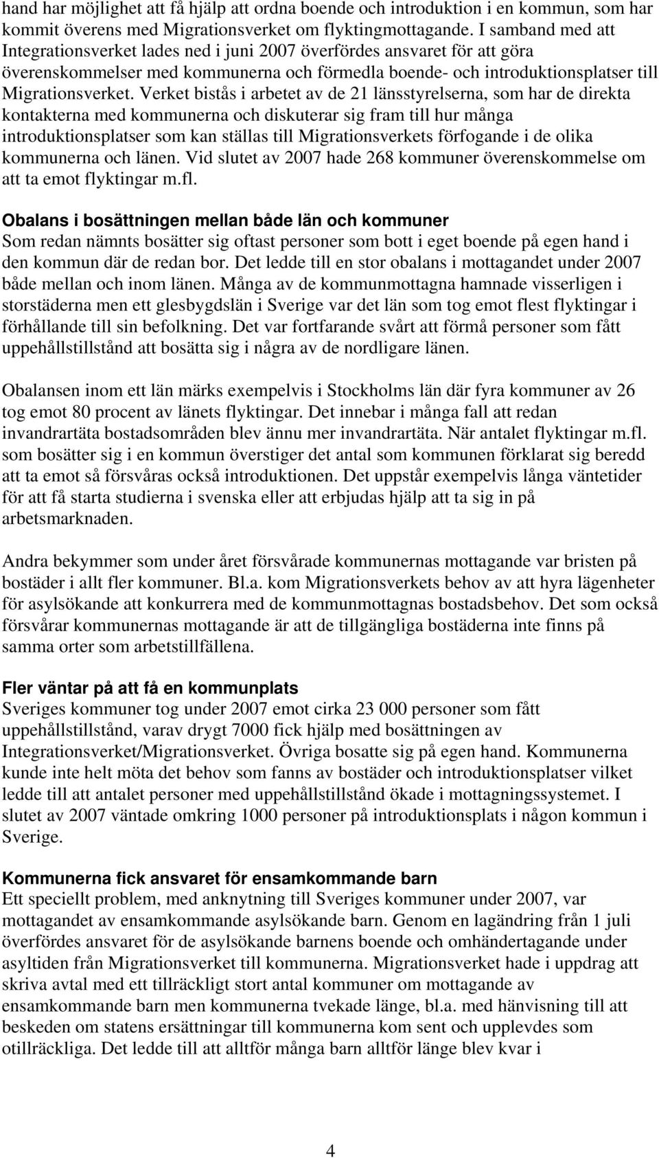 Verket bistås i arbetet av de 21 länsstyrelserna, som har de direkta kontakterna med kommunerna och diskuterar sig fram till hur många introduktionsplatser som kan ställas till Migrationsverkets