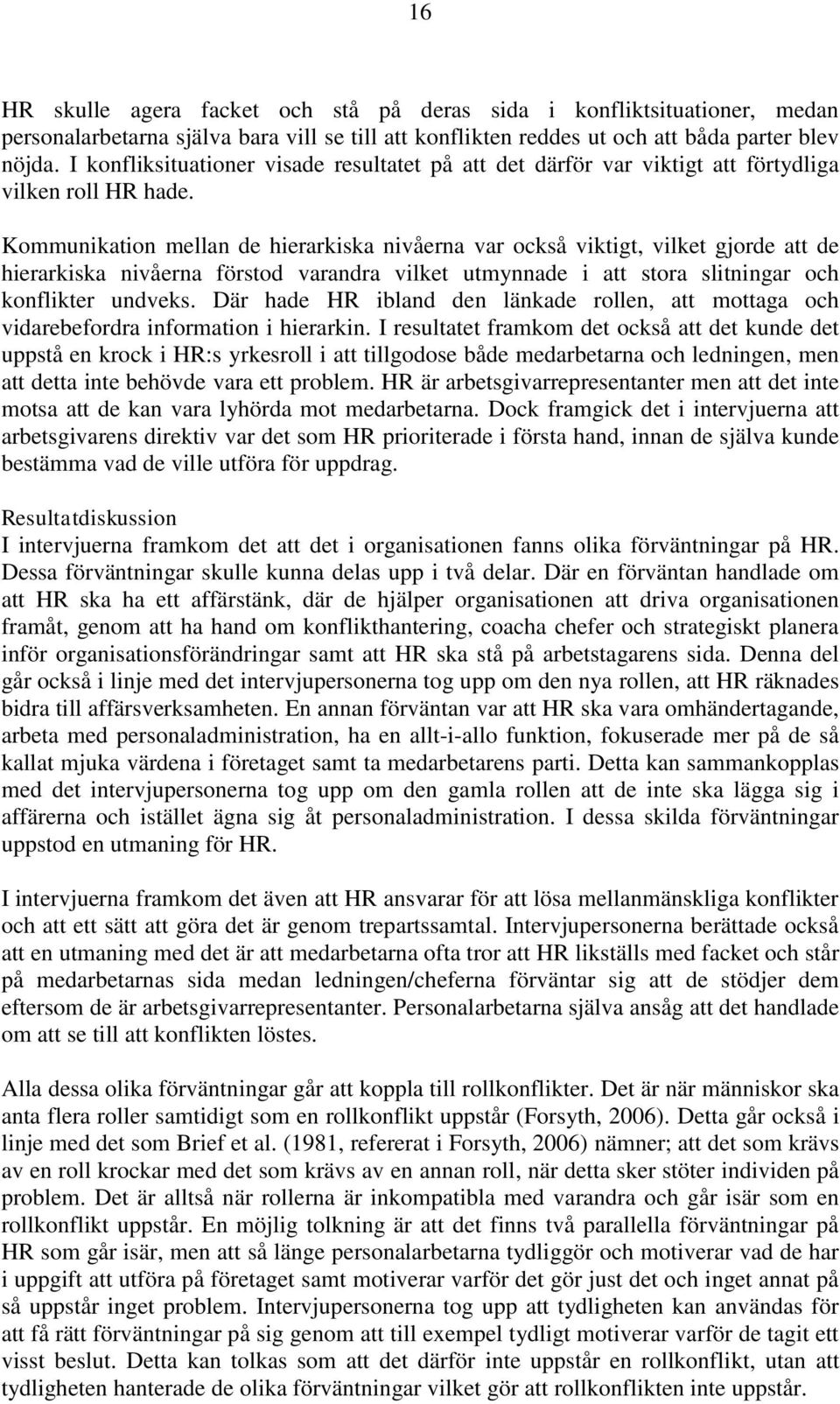 Kommunikation mellan de hierarkiska nivåerna var också viktigt, vilket gjorde att de hierarkiska nivåerna förstod varandra vilket utmynnade i att stora slitningar och konflikter undveks.