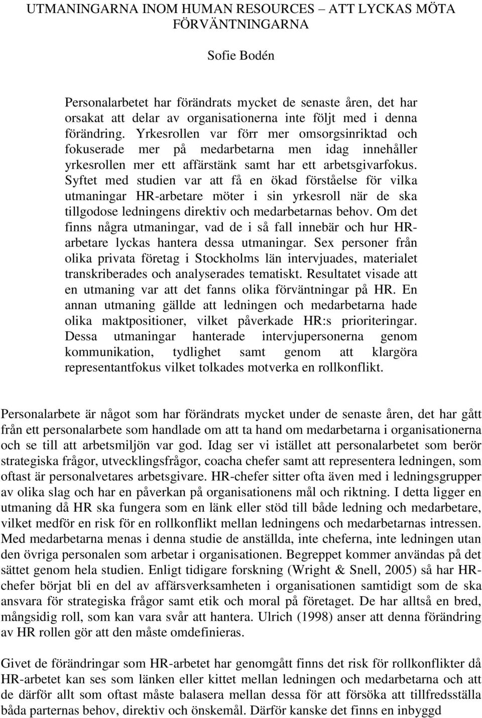 Syftet med studien var att få en ökad förståelse för vilka utmaningar HR-arbetare möter i sin yrkesroll när de ska tillgodose ledningens direktiv och medarbetarnas behov.