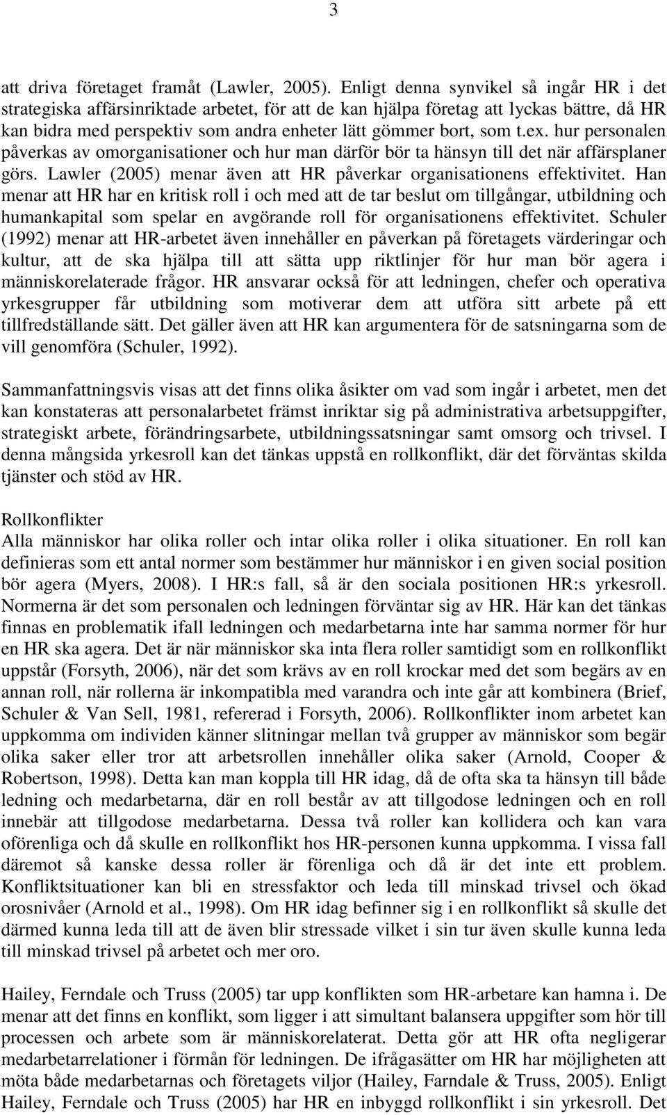 ex. hur personalen påverkas av omorganisationer och hur man därför bör ta hänsyn till det när affärsplaner görs. Lawler (2005) menar även att HR påverkar organisationens effektivitet.