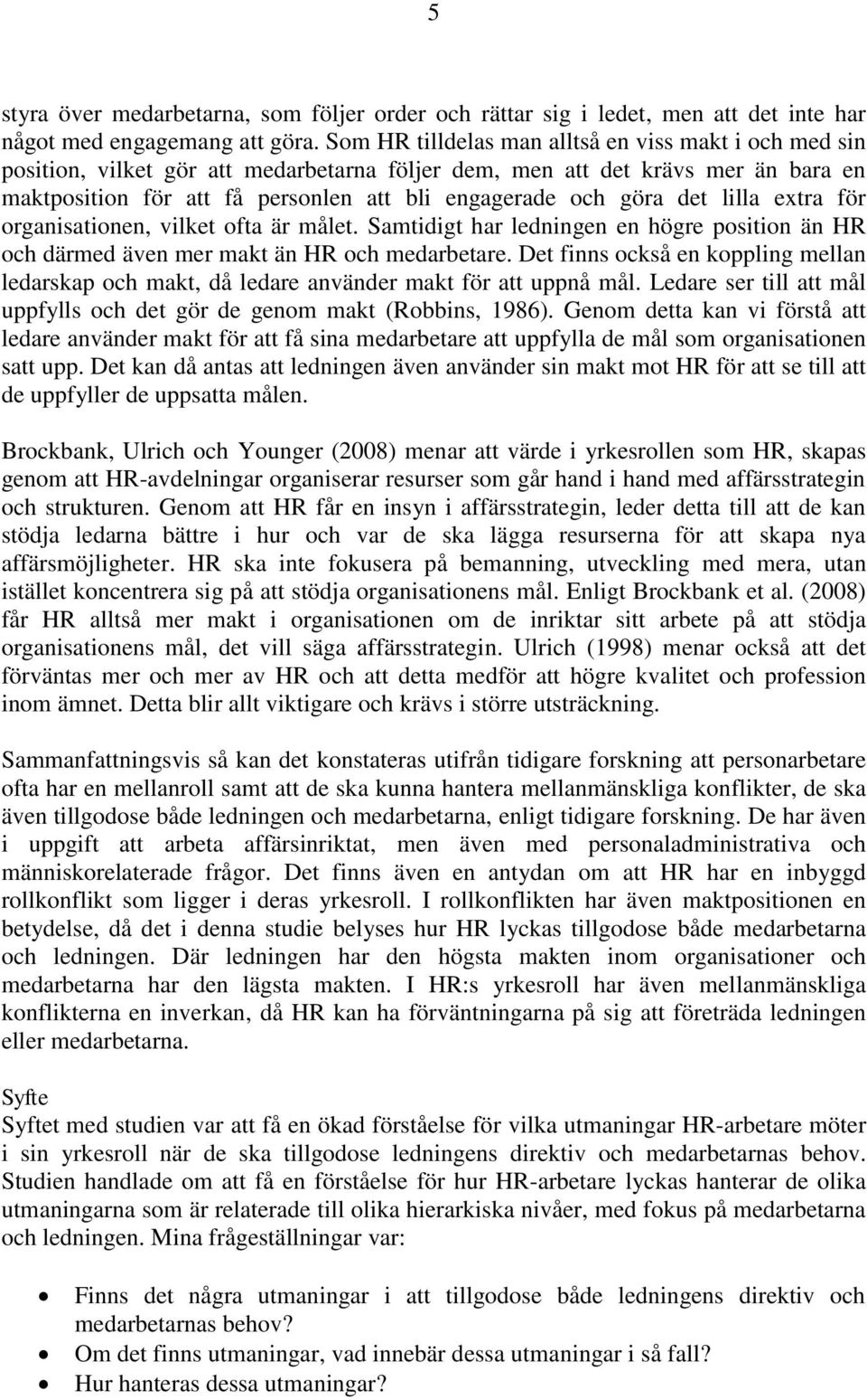 det lilla extra för organisationen, vilket ofta är målet. Samtidigt har ledningen en högre position än HR och därmed även mer makt än HR och medarbetare.