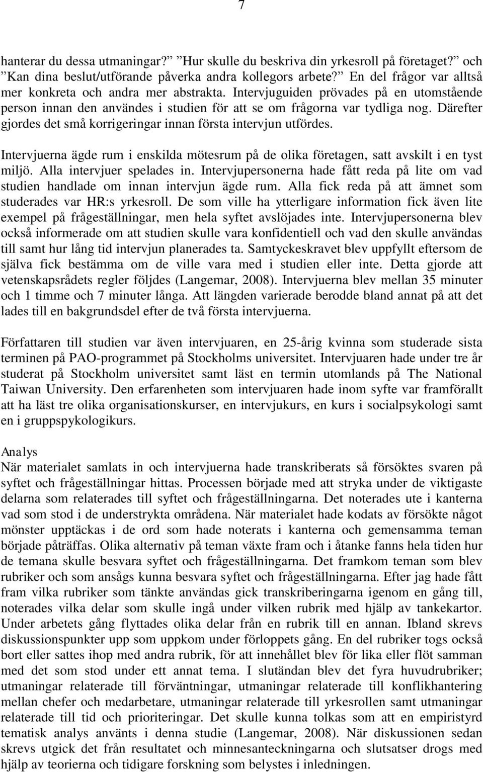 Därefter gjordes det små korrigeringar innan första intervjun utfördes. Intervjuerna ägde rum i enskilda mötesrum på de olika företagen, satt avskilt i en tyst miljö. Alla intervjuer spelades in.