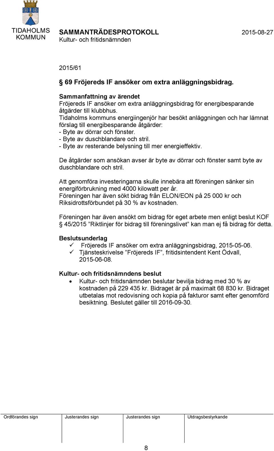 - Byte av resterande belysning till mer energieffektiv. De åtgärder som ansökan avser är byte av dörrar och fönster samt byte av duschblandare och stril.