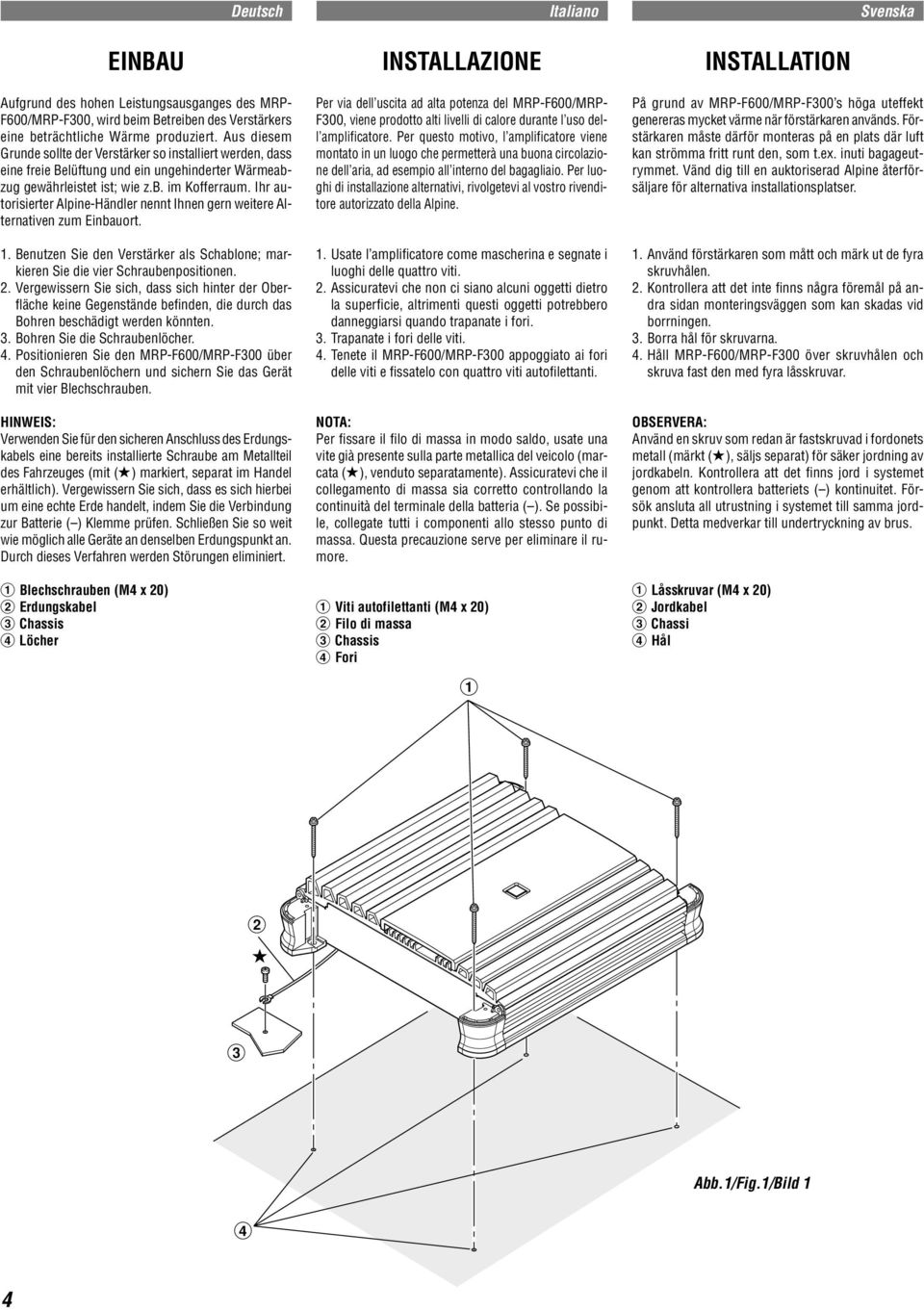 Ihr autorisierter Alpine-Händler nennt Ihnen gern weitere Alternativen zum Einbauort. 1. Benutzen Sie den Verstärker als Schablone; markieren Sie die vier Schraubenpositionen. 2.