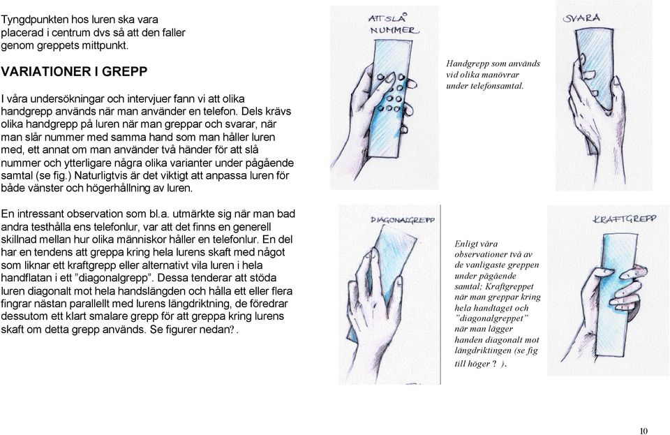 Dels krävs olika handgrepp på luren när man greppar och svarar, när man slår nummer med samma hand som man håller luren med, ett annat om man använder två händer för att slå nummer och ytterligare