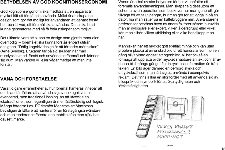 Det ultimata vore att skapa en design som gjorde manualen överflödig föremålet ska kunna förstås enbart utifrån designen. Dålig kognitiv design är att förnedra människan (Arne Svensk).