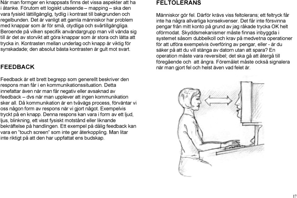 Beroende på vilken specifik användargrupp man vill vända sig till är det av storvikt att göra knappar som är stora och lätta att trycka in.