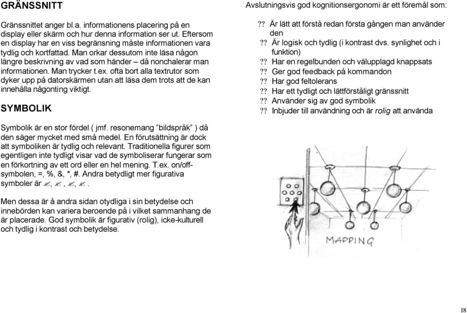 Man trycker t.ex. ofta bort alla textrutor som dyker upp på datorskärmen utan att läsa dem trots att de kan innehålla någonting viktigt.