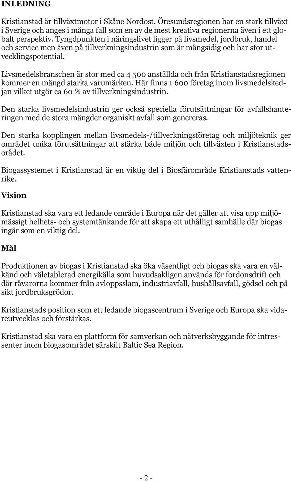 Livsmedelsbranschen är stor med ca 4 500 anställda och från Kristianstadsregionen kommer en mängd starka varumärken.